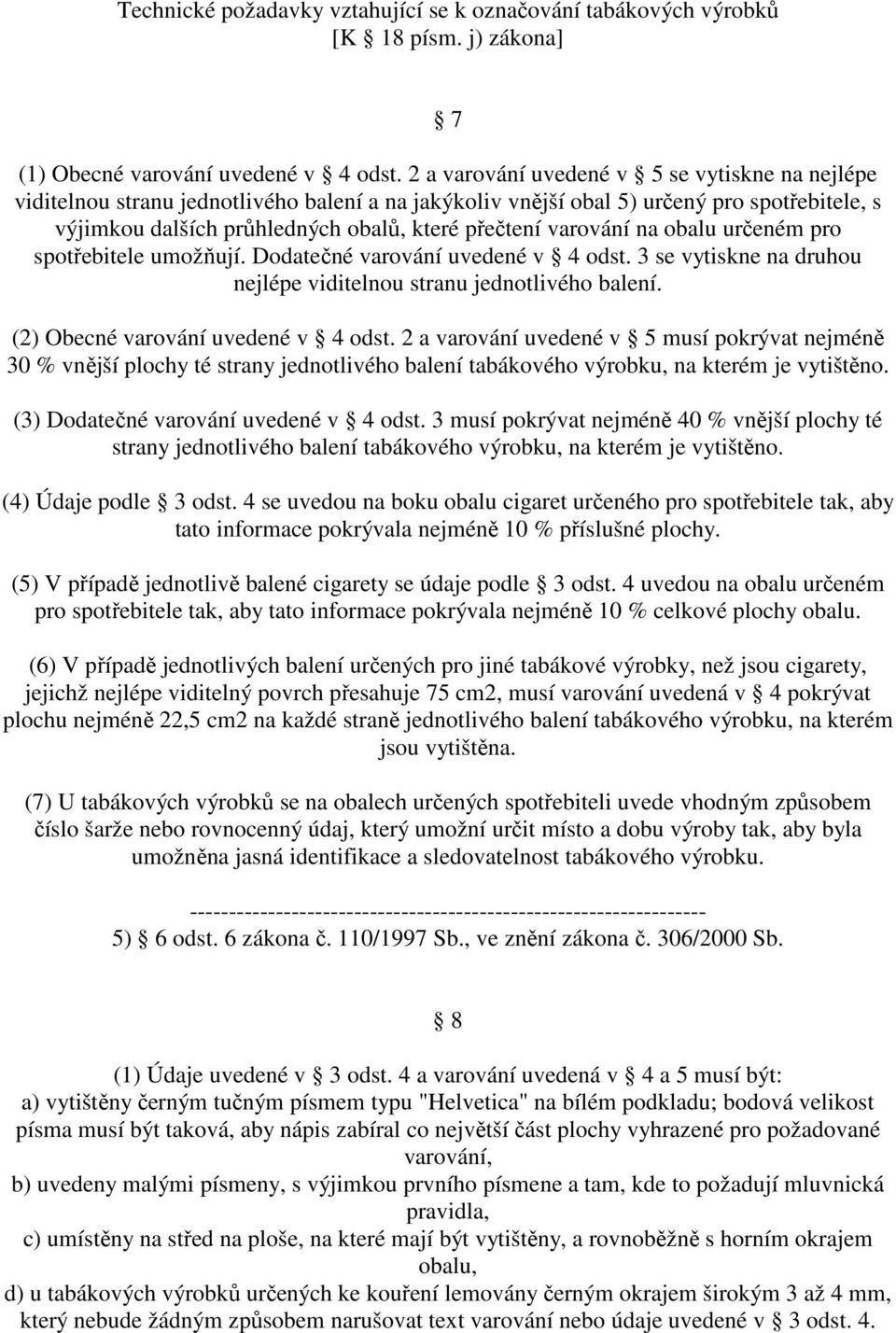 varování na obalu určeném pro spotřebitele umožňují. Dodatečné varování uvedené v 4 odst. 3 se vytiskne na druhou nejlépe viditelnou stranu jednotlivého balení. (2) Obecné varování uvedené v 4 odst.