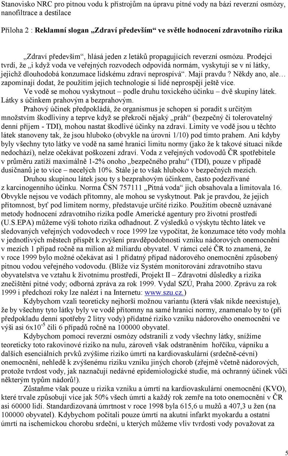 Prodejci tvrdí, ž e i když voda ve veřejných rozvodech odpovídá normám, vyskytují se v ní látky, jejichž dlouhodobá konzumace lidskému zdraví neprospívá. Mají pravdu?