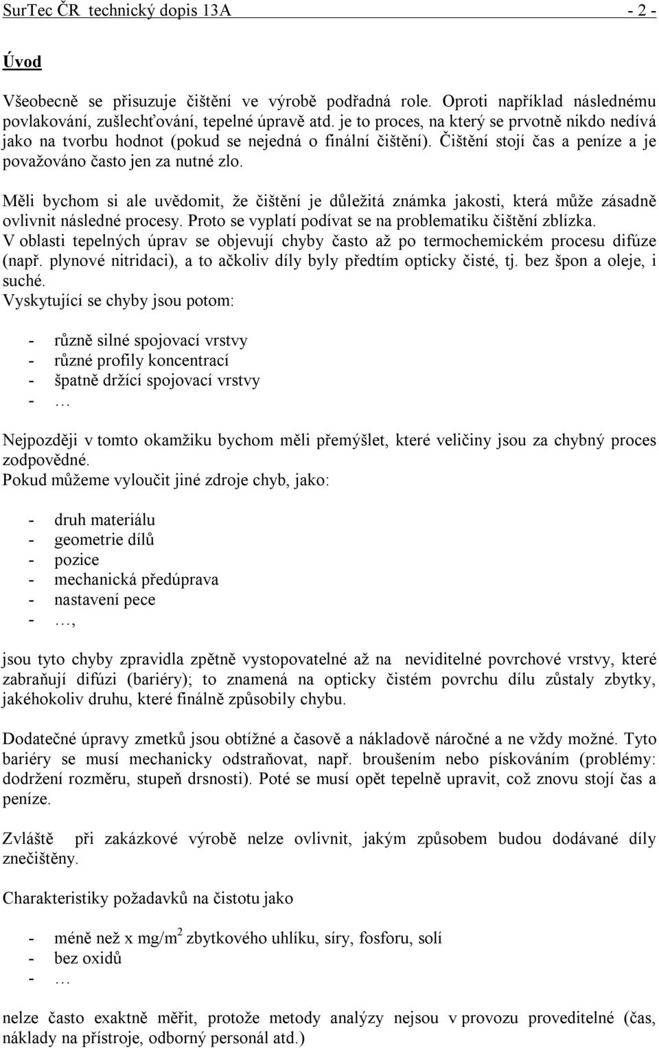 Měli bychom si ale uvědomit, že čištění je důležitá známka jakosti, která může zásadně ovlivnit následné procesy. Proto se vyplatí podívat se na problematiku čištění zblízka.