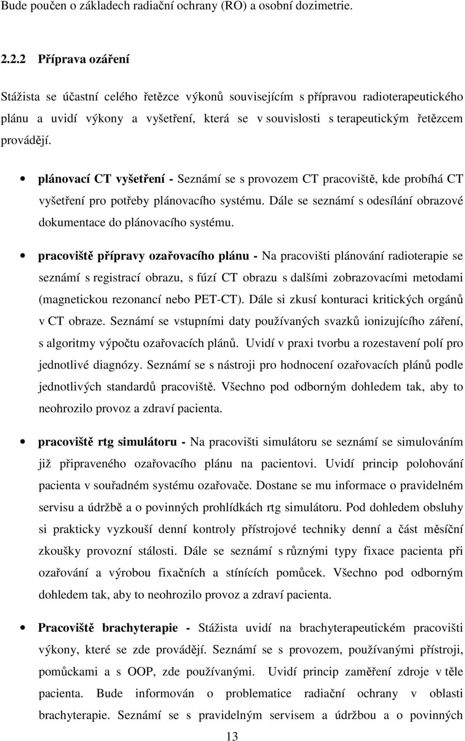 plánovací CT vyšetření - Seznámí se s provozem CT pracoviště, kde probíhá CT vyšetření pro potřeby plánovacího systému. Dále se seznámí s odesílání obrazové dokumentace do plánovacího systému.