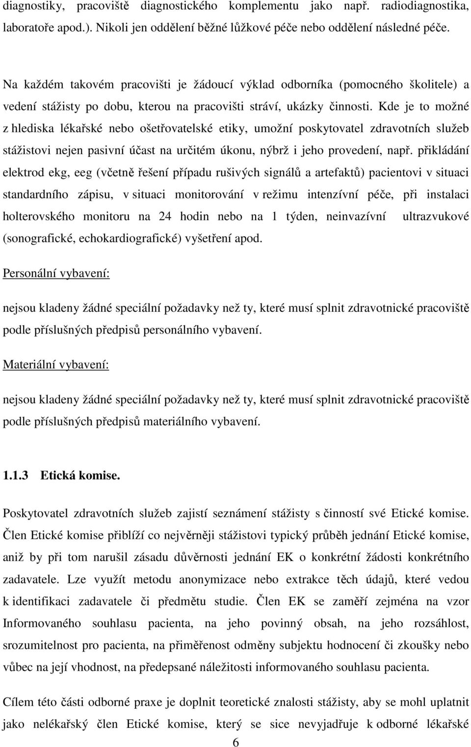 Kde je to možné z hlediska lékařské nebo ošetřovatelské etiky, umožní poskytovatel zdravotních služeb stážistovi nejen pasivní účast na určitém úkonu, nýbrž i jeho provedení, např.