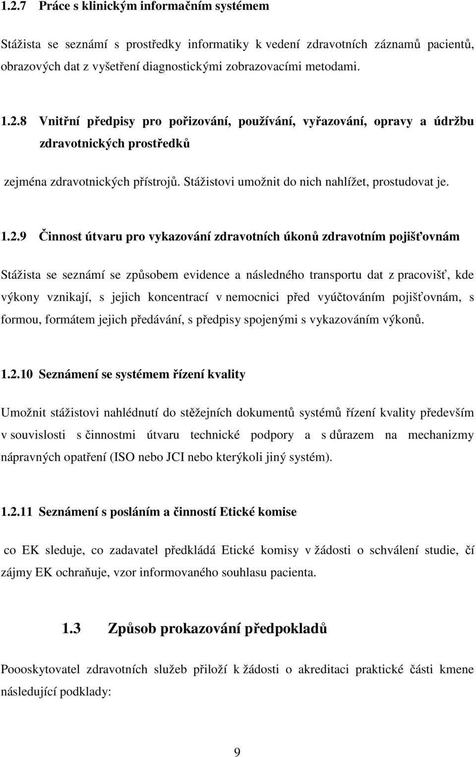 9 Činnost útvaru pro vykazování zdravotních úkonů zdravotním pojišťovnám Stážista se seznámí se způsobem evidence a následného transportu dat z pracovišť, kde výkony vznikají, s jejich koncentrací v