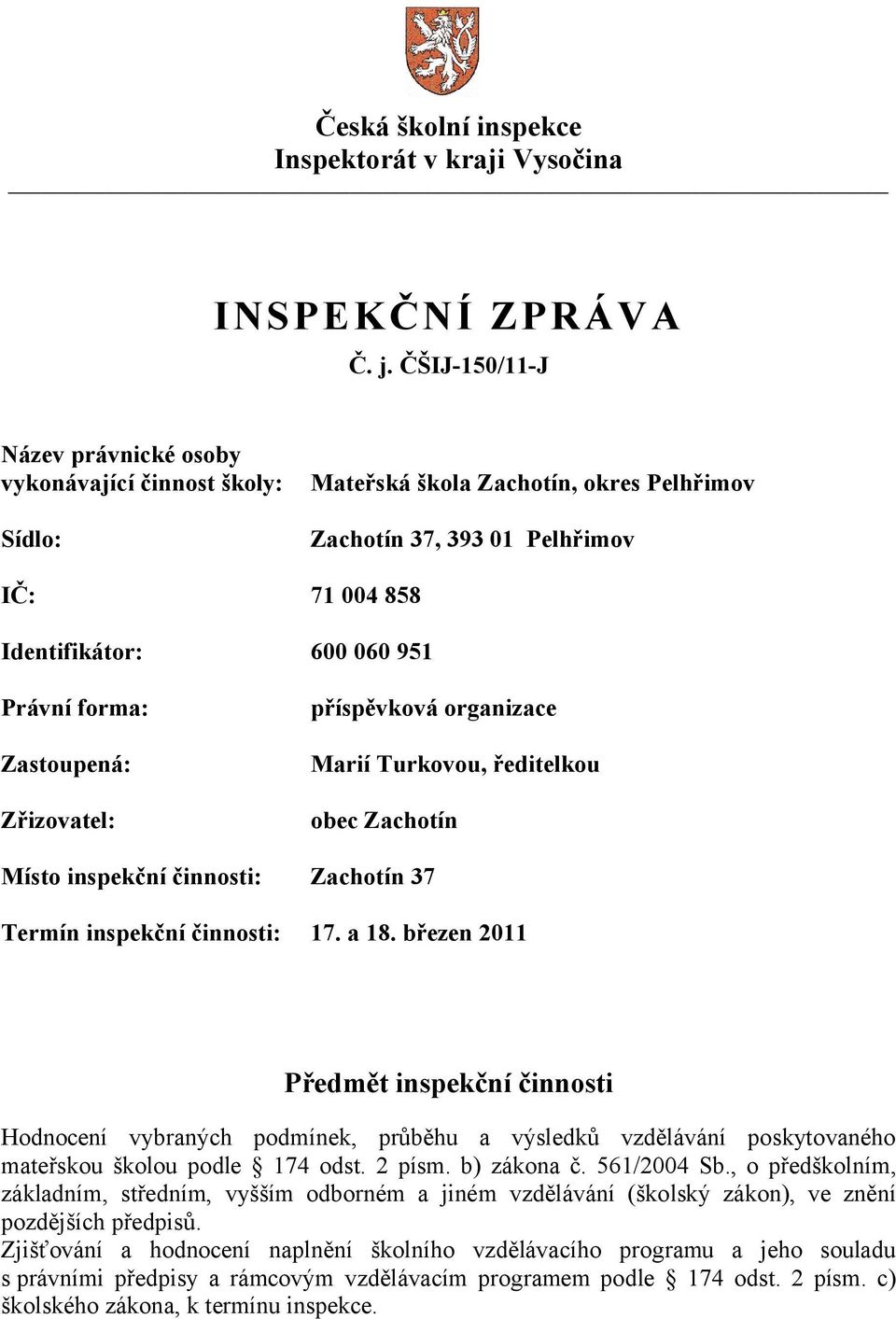 Zastoupená: Zřizovatel: příspěvková organizace Marií Turkovou, ředitelkou obec Zachotín Místo inspekční činnosti: Zachotín 37 Termín inspekční činnosti: 17. a 18.