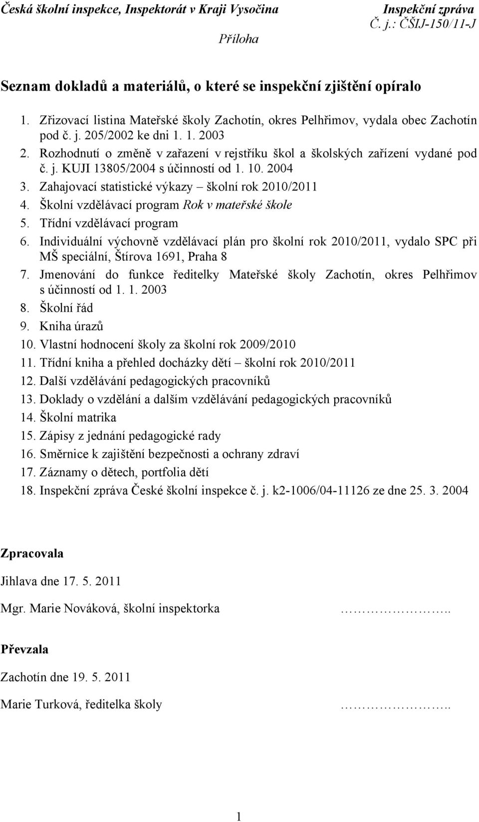 Rozhodnutí o změně v zařazení v rejstříku škol a školských zařízení vydané pod č. j. KUJI 13805/2004 s účinností od 1. 10. 2004 3. Zahajovací statistické výkazy školní rok 2010/2011 4.