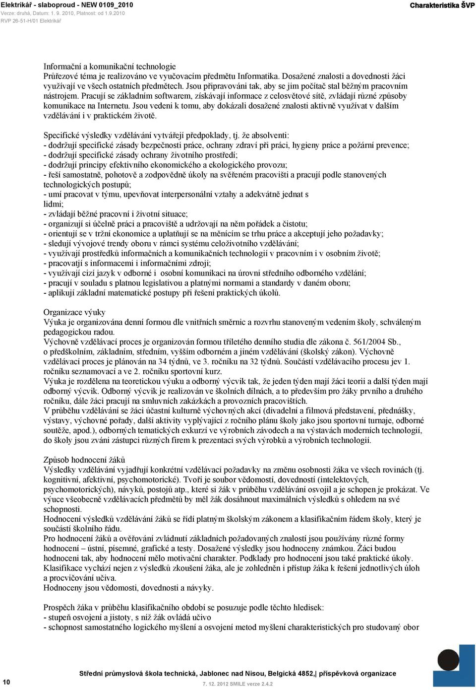 Jsou vedeni k tomu, aby dokázali dosažené znalosti aktivně využívat v dalším vzdělávání i v praktickém životě. Specifické výsledky vzdělávání vytvářejí předpoklady, tj.