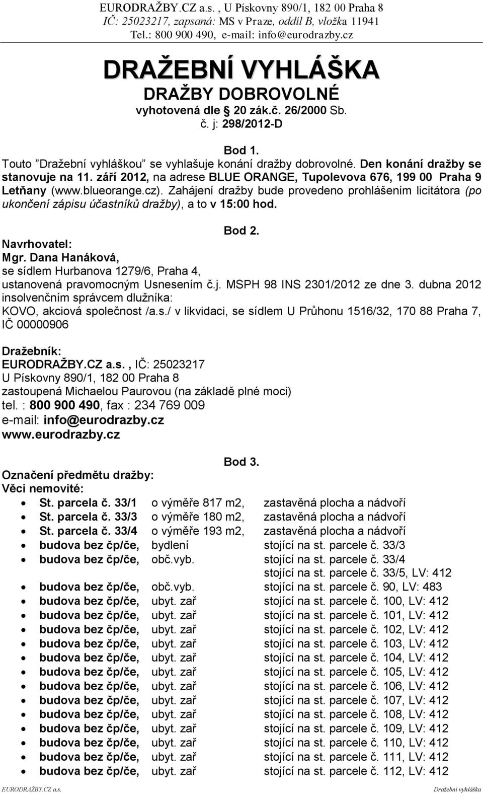 Zahájení dražby bude provedeno prohlášením licitátora (po ukončení zápisu účastníků dražby), a to v 15:00 hod. Bod 2. Navrhovatel: Mgr.