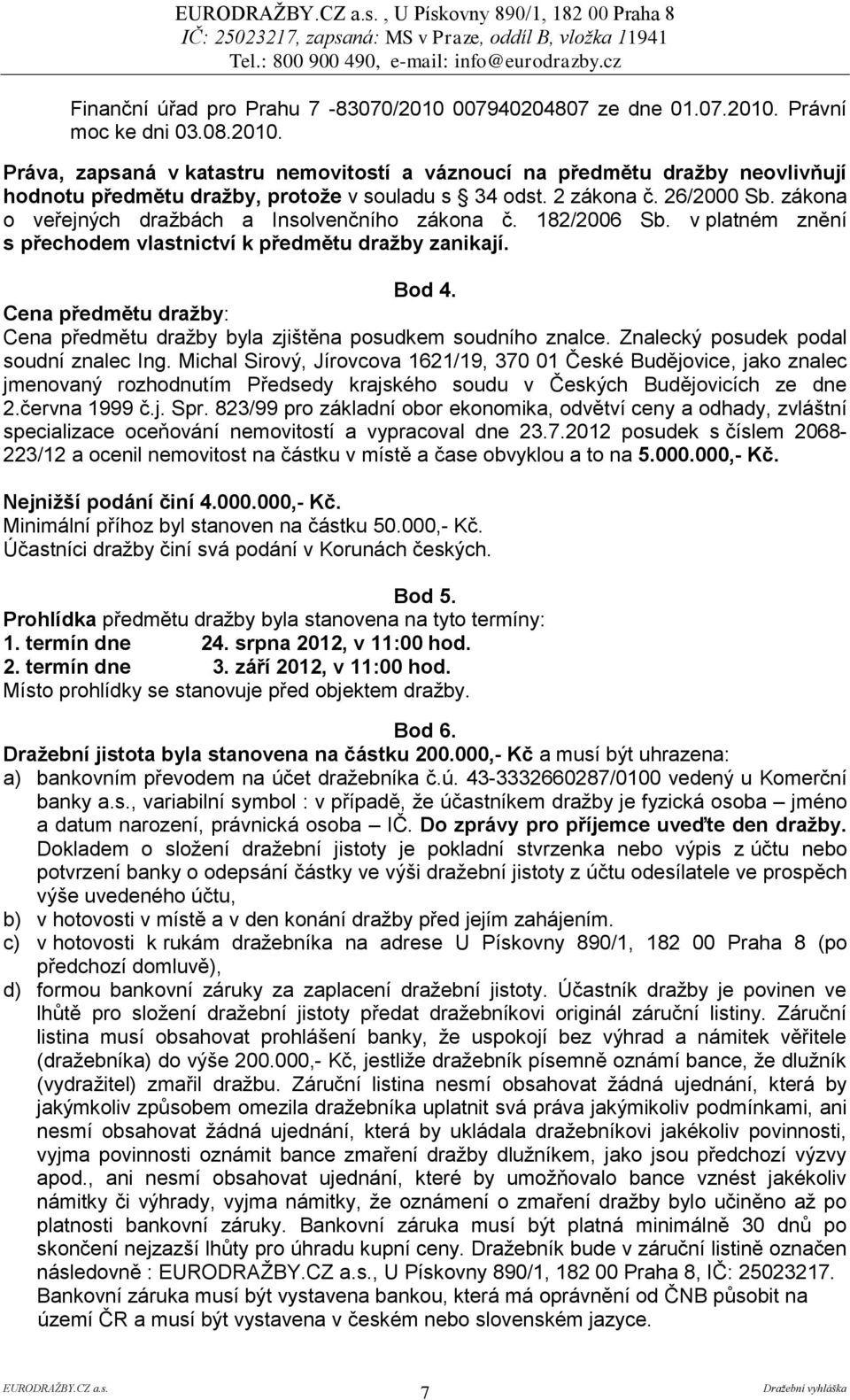 2 zákona č. 26/2000 Sb. zákona o veřejných dražbách a Insolvenčního zákona č. 182/2006 Sb. v platném znění s přechodem vlastnictví k předmětu dražby zanikají. Bod 4.