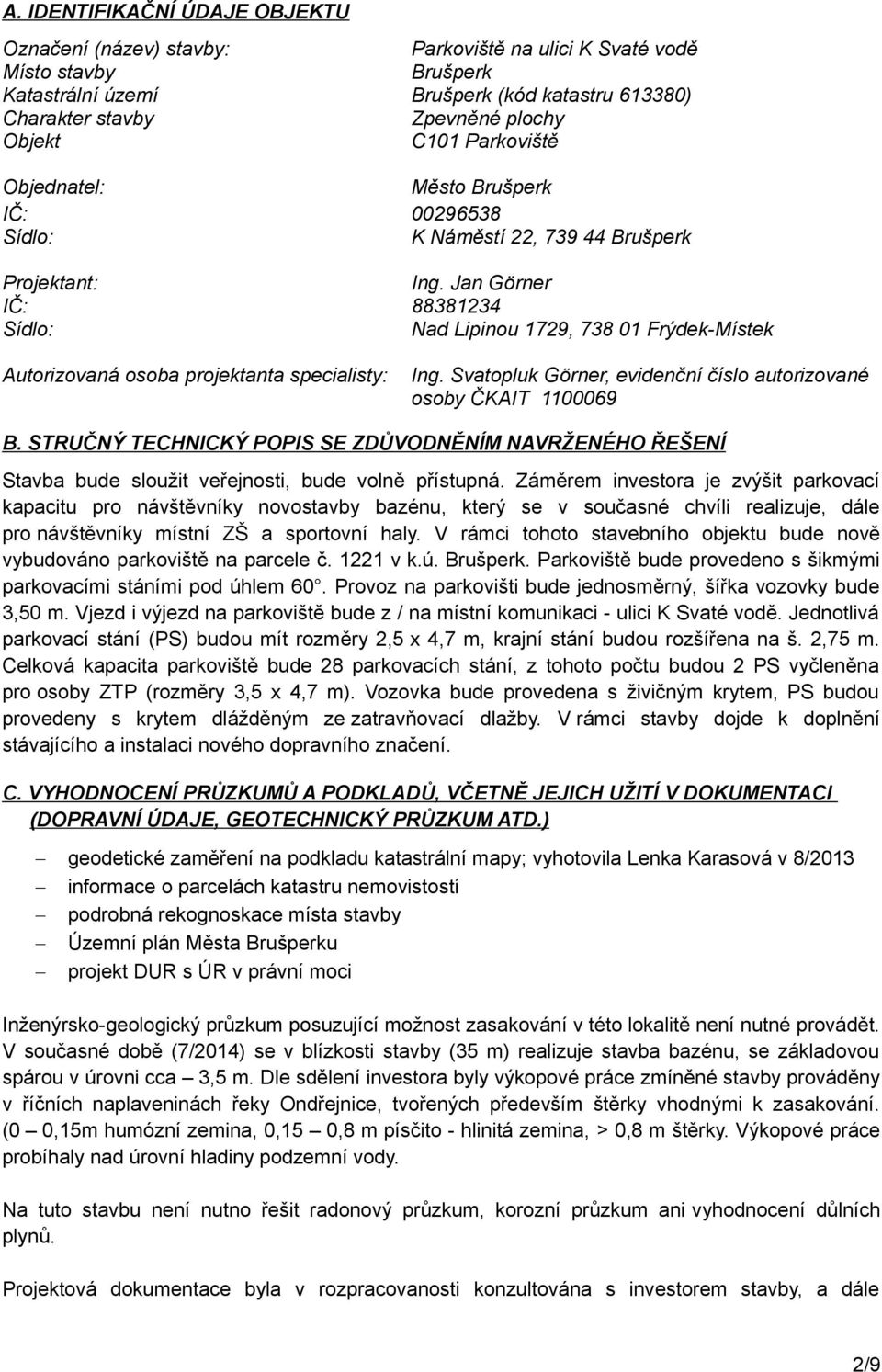 Jan Görner IČ: 88381234 Sídlo: Nad Lipinou 1729, 738 01 Frýdek-Místek Autorizovaná osoba projektanta specialisty: Ing. Svatopluk Görner, evidenční číslo autorizované osoby ČKAIT 1100069 B.