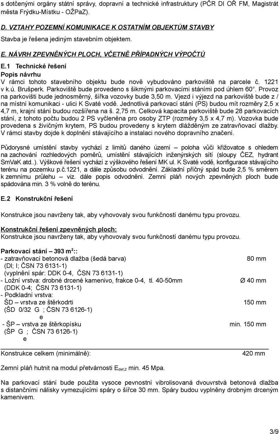 Parkoviště bude provedeno s šikmými parkovacími stáními pod úhlem 60. Provoz na parkovišti bude jednosměrný, šířka vozovky bude 3,50 m.