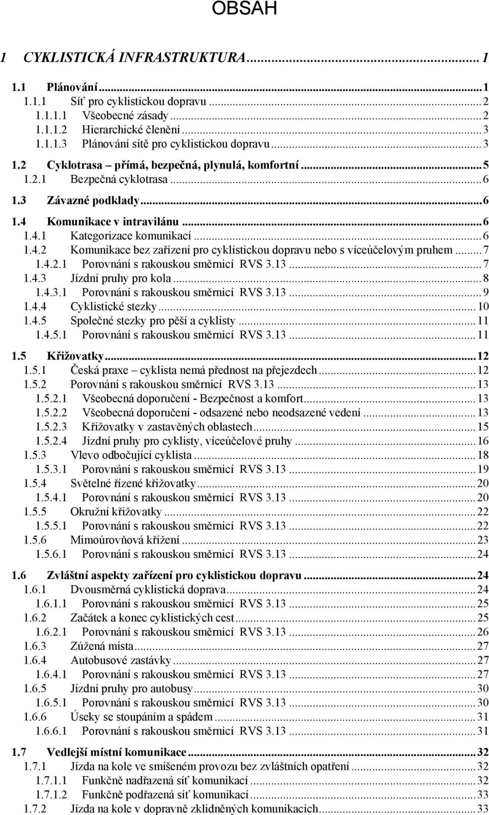 ..7 1.4.2.1 Porovnání s rakouskou směrnicí RVS 3.13...7 1.4.3 Jízdní pruhy pro kola...8 1.4.3.1 Porovnání s rakouskou směrnicí RVS 3.13...9 1.4.4 Cyklistické stezky...10 1.4.5 Společné stezky pro pěší a cyklisty.