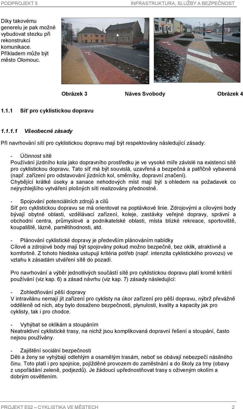 dopravního prostředku je ve vysoké míře závislé na existenci sítě pro cyklistickou dopravu. Tato síť má být souvislá, uzavřená a bezpečná a patřičně vybavená (např.