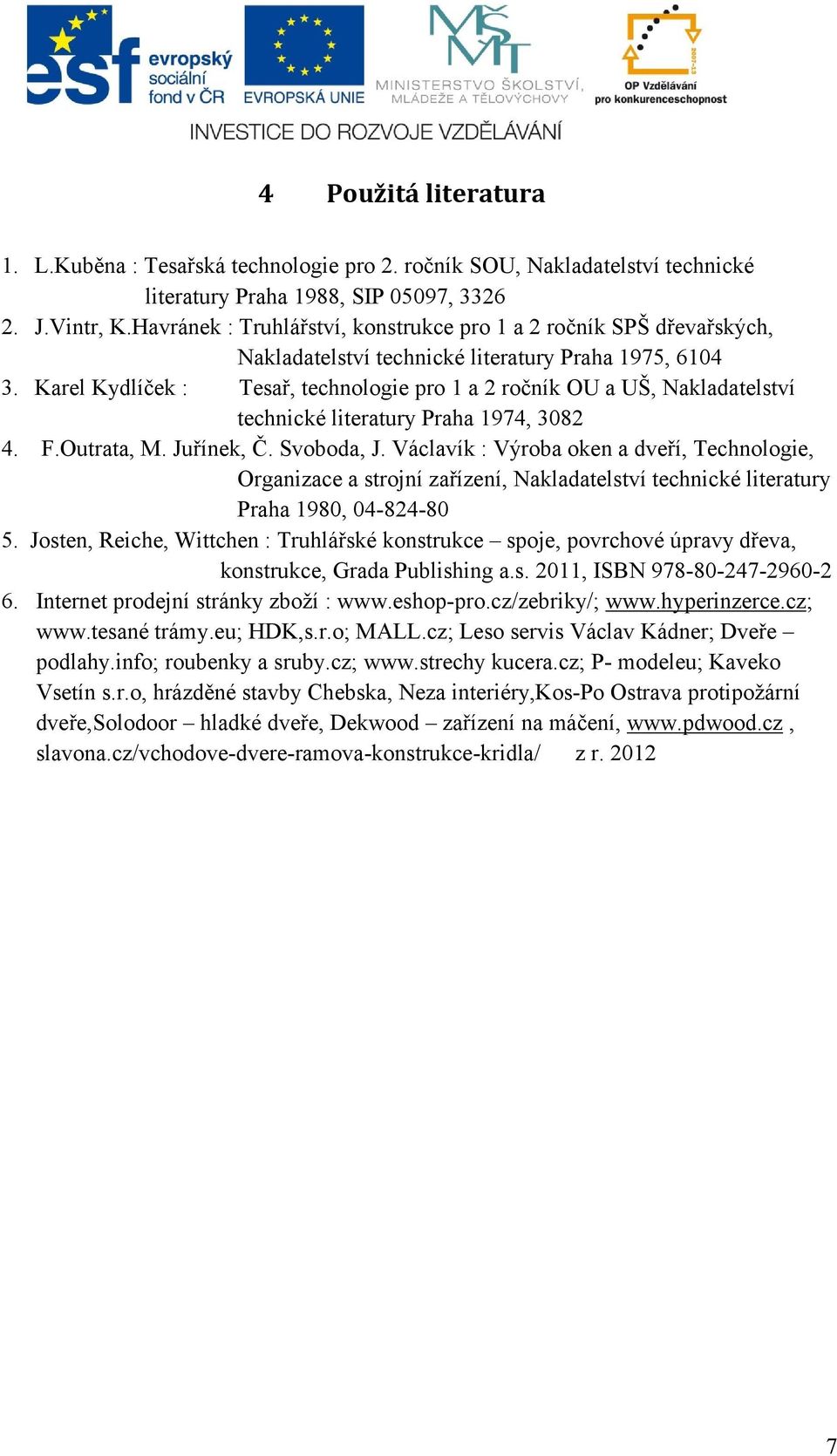 Karel Kydlíček : Tesař, technologie pro 1 a 2 ročník OU a UŠ, Nakladatelství technické literatury Praha 1974, 3082 4. F.Outrata, M. Juřínek, Č. Svoboda, J.