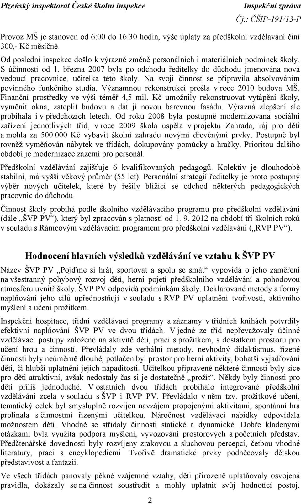 Významnou rekonstrukcí prošla v roce 2010 budova MŠ. Finanční prostředky ve výši téměř 4,5 mil. Kč umožnily rekonstruovat vytápění školy, vyměnit okna, zateplit budovu a dát jí novou barevnou fasádu.