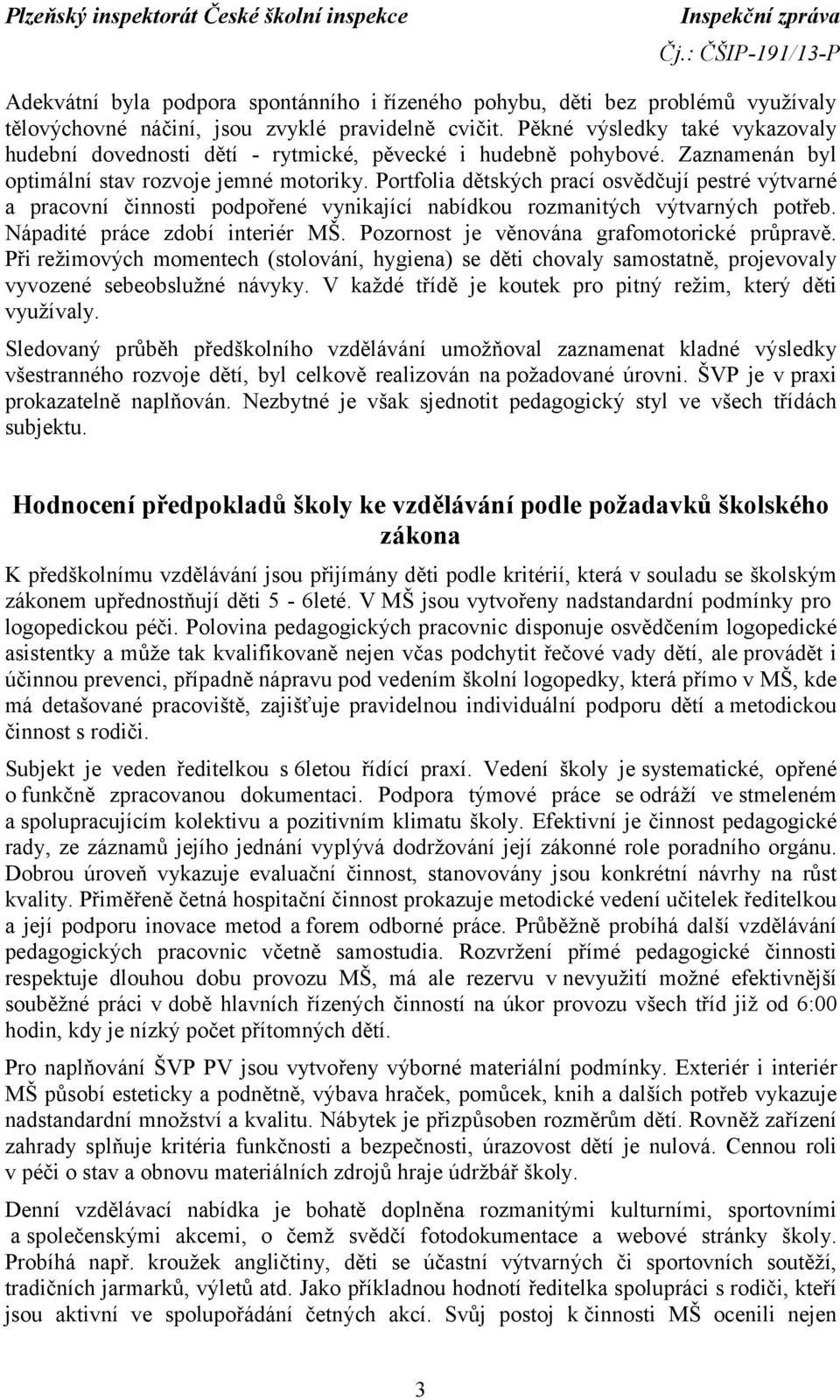 Portfolia dětských prací osvědčují pestré výtvarné a pracovní činnosti podpořené vynikající nabídkou rozmanitých výtvarných potřeb. Nápadité práce zdobí interiér MŠ.