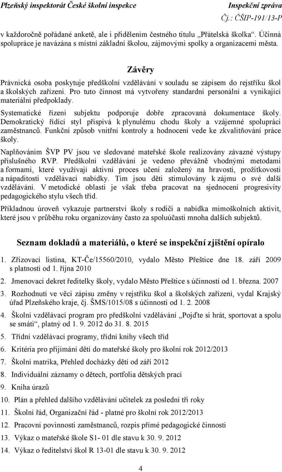 Pro tuto činnost má vytvořeny standardní personální a vynikající materiální předpoklady. Systematické řízení subjektu podporuje dobře zpracovaná dokumentace školy.