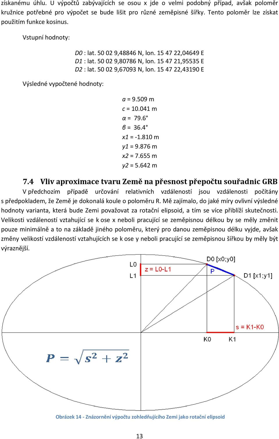 15 47 21,95535 E D2 : lat. 50 02 9,67093 N, lon. 15 47 22,43190 E a = 9.509 m c = 10.041 m α = 79.6 β = 36.4 x1 = -1.810 m y1 = 9.876 m x2 = 7.655 m y2 = 5.642 m 7.