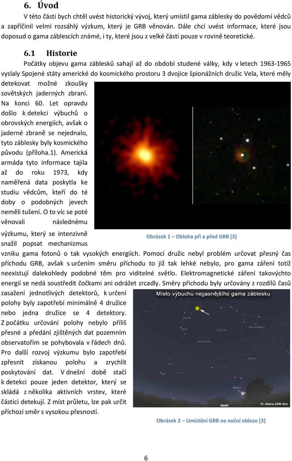 1 Historie Počátky objevu gama záblesků sahají až do období studené války, kdy v letech 1963-1965 vyslaly Spojené státy americké do kosmického prostoru 3 dvojice špionážních družic Vela, které měly