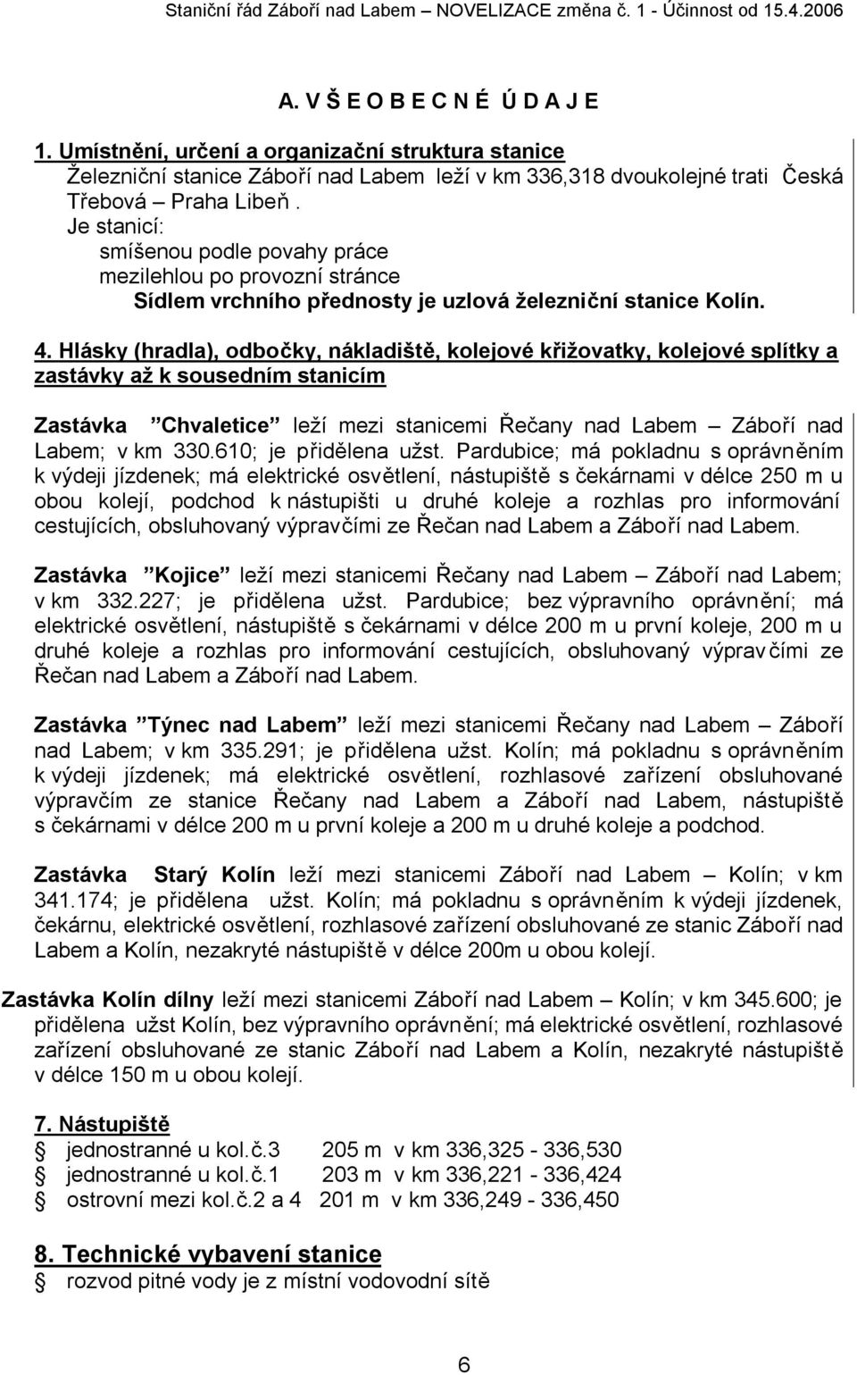 Hlásky (hradla), odbočky, nákladiště, kolejové křižovatky, kolejové splítky a zastávky až k sousedním stanicím Zastávka Chvaletice leží mezi stanicemi Řečany nad Labem Záboří nad Labem; v km 330.