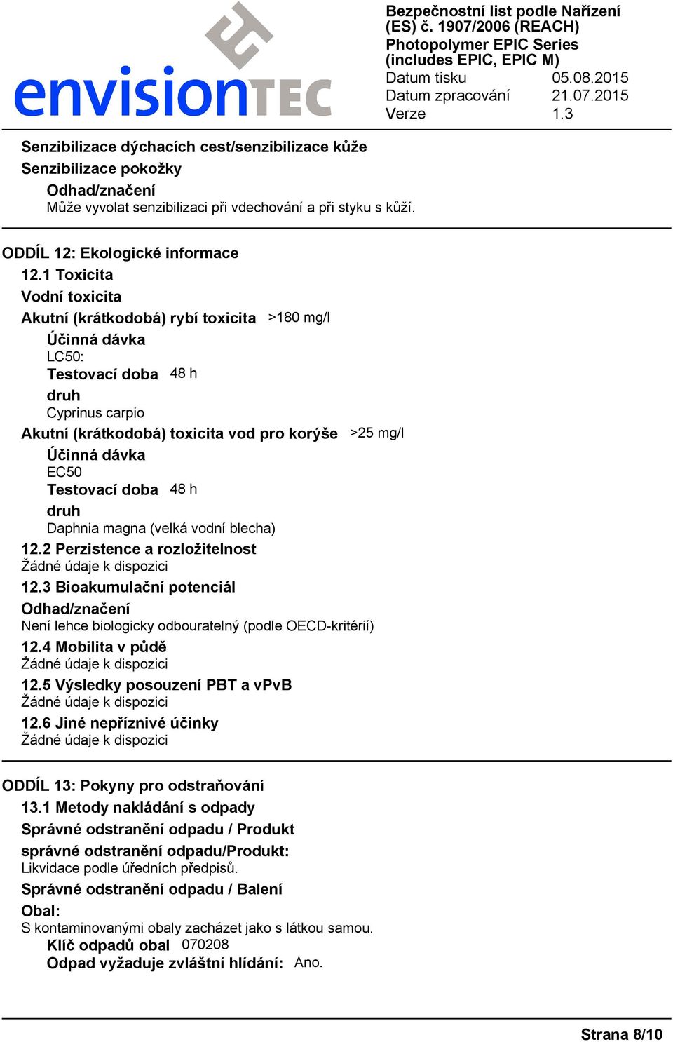 1 Toxicita Vodní toxicita Akutní (krátkodobá) rybí toxicita >180 mg/l Účinná dávka LC50: Testovací doba 48 h druh Cyprinus carpio Akutní (krátkodobá) toxicita vod pro korýše >25 mg/l Účinná dávka