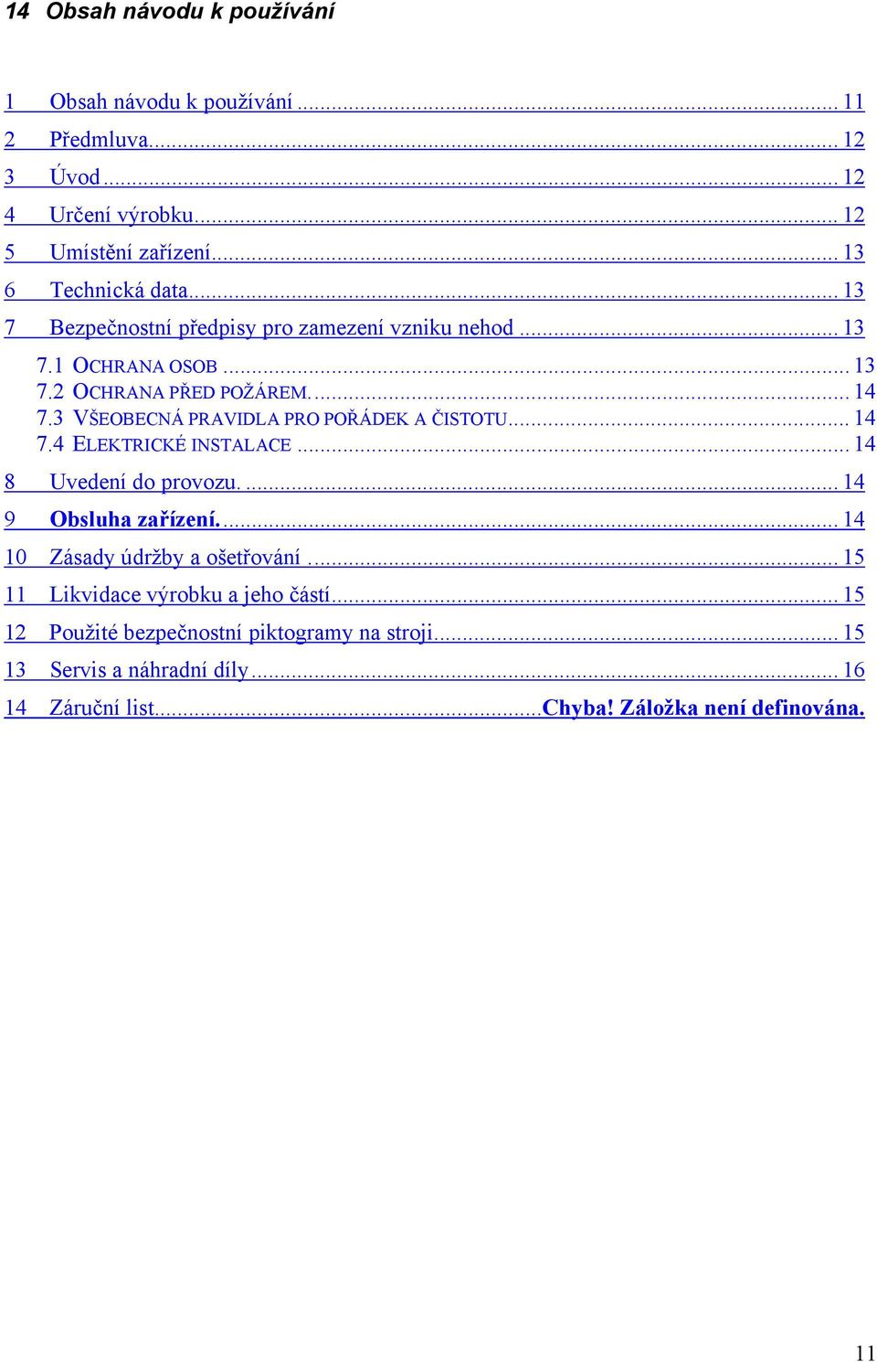 3 VŠEOBECNÁ PRAVIDLA PRO POŘÁDEK A ČISTOTU... 14 7.4 ELEKTRICKÉ INSTALACE... 14 8 Uvedení do provozu.... 14 9 Obsluha zařízení.