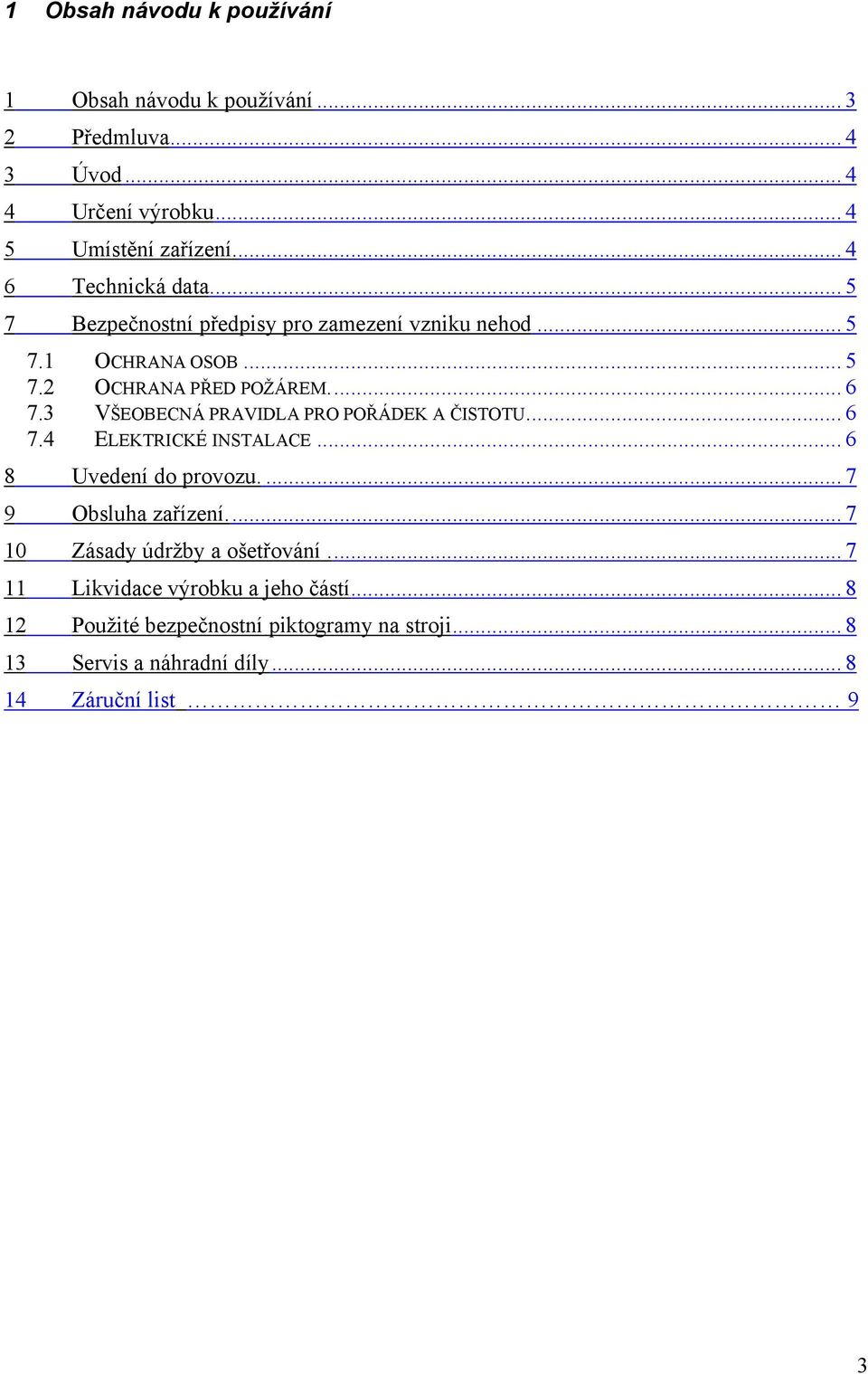 3 VŠEOBECNÁ PRAVIDLA PRO POŘÁDEK A ČISTOTU... 6 7.4 ELEKTRICKÉ INSTALACE... 6 8 Uvedení do provozu.... 7 9 Obsluha zařízení.