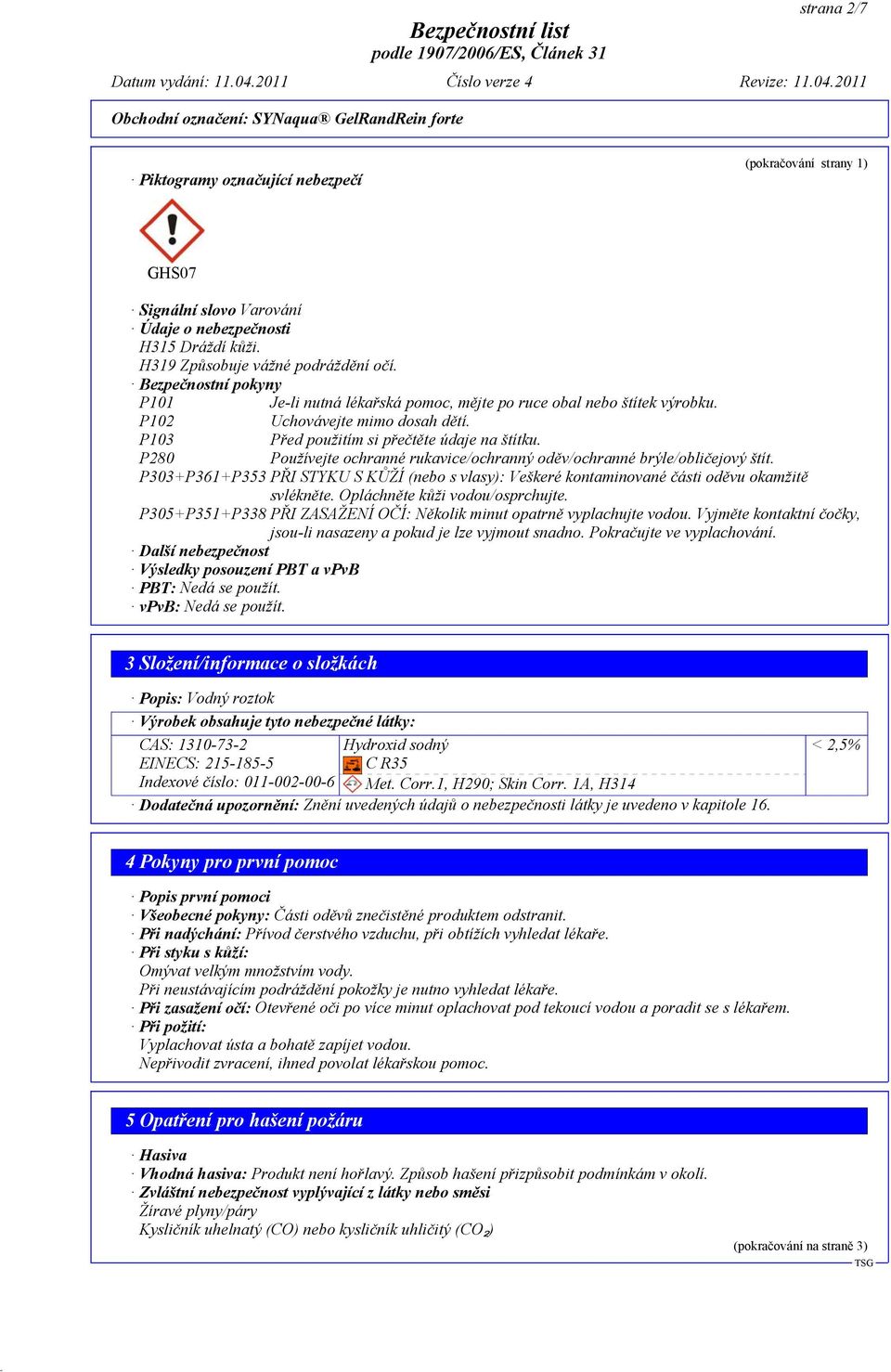 P280 Používejte ochranné rukavice/ochranný oděv/ochranné brýle/obličejový štít. P303+P361+P353 PŘI STYKU S KŮŽÍ (nebo s vlasy): Veškeré kontaminované části oděvu okamžitě svlékněte.