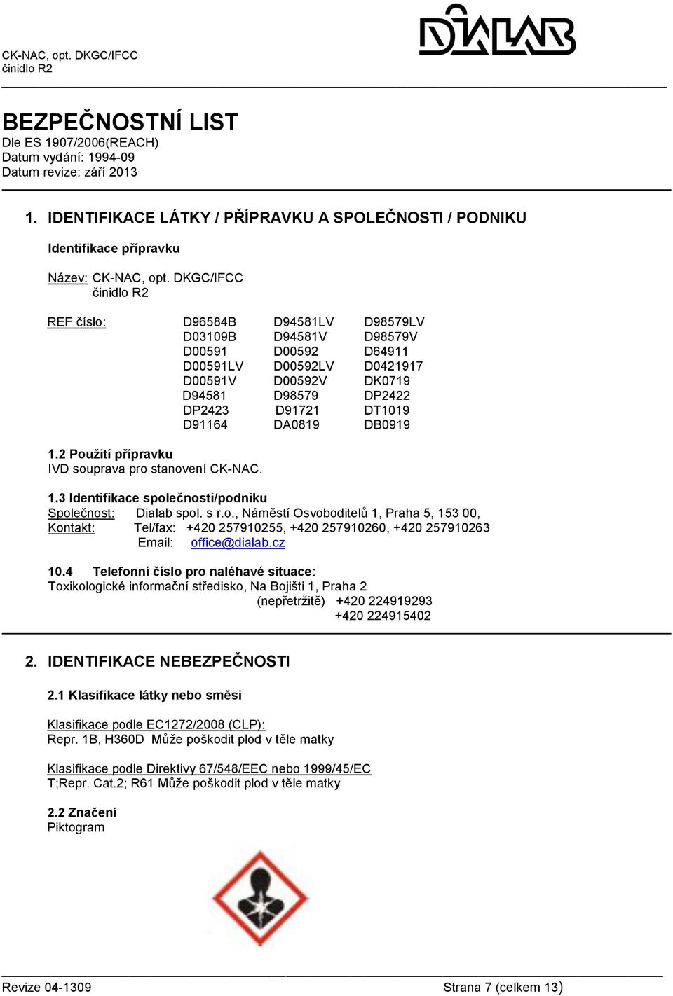 DB0919 1.2 Použití přípravku IVD souprava pro stanovení CK-NAC. 1.3 Identifikace společnosti/podniku Společnost: Dialab spol. s r.o., Náměstí Osvoboditelů 1, Praha 5, 153 00, Kontakt: Tel/fax: +420 257910255, +420 257910260, +420 257910263 Email: office@dialab.