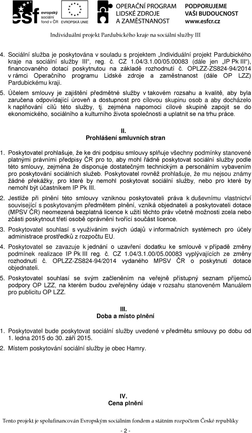 Účelem smlouvy je zajištění předmětné služby v takovém rozsahu a kvalitě, aby byla zaručena odpovídající úroveň a dostupnost pro cílovou skupinu osob a aby docházelo k naplňování cílů této služby, tj.