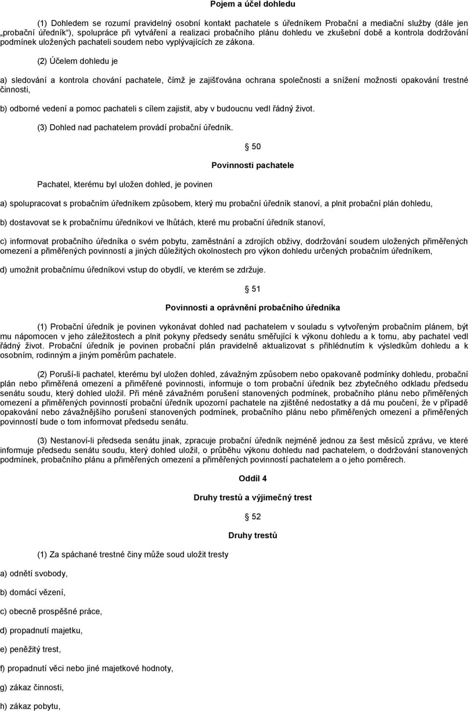 (2) Účelem dohledu je a) sledování a kontrola chování pachatele, čímţ je zajišťována ochrana společnosti a sníţení moţnosti opakování trestné činnosti, b) odborné vedení a pomoc pachateli s cílem