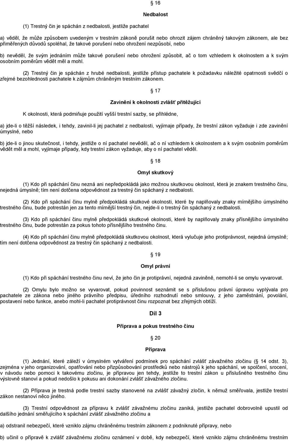 vědět měl a mohl. (2) Trestný čin je spáchán z hrubé nedbalosti, jestliţe přístup pachatele k poţadavku náleţité opatrnosti svědčí o zřejmé bezohlednosti pachatele k zájmům chráněným trestním zákonem.