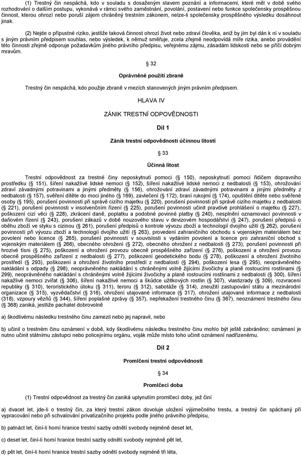 (2) Nejde o přípustné riziko, jestliţe taková činnost ohrozí ţivot nebo zdraví člověka, aniţ by jím byl dán k ní v souladu s jiným právním předpisem souhlas, nebo výsledek, k němuţ směřuje, zcela