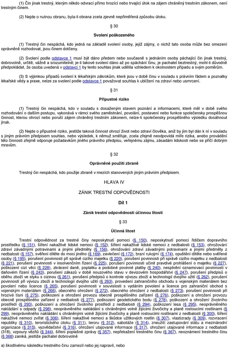 30 Svolení poškozeného (1) Trestný čin nespáchá, kdo jedná na základě svolení osoby, jejíž zájmy, o nichž tato osoba může bez omezení oprávněně rozhodovat, jsou činem dotčeny.