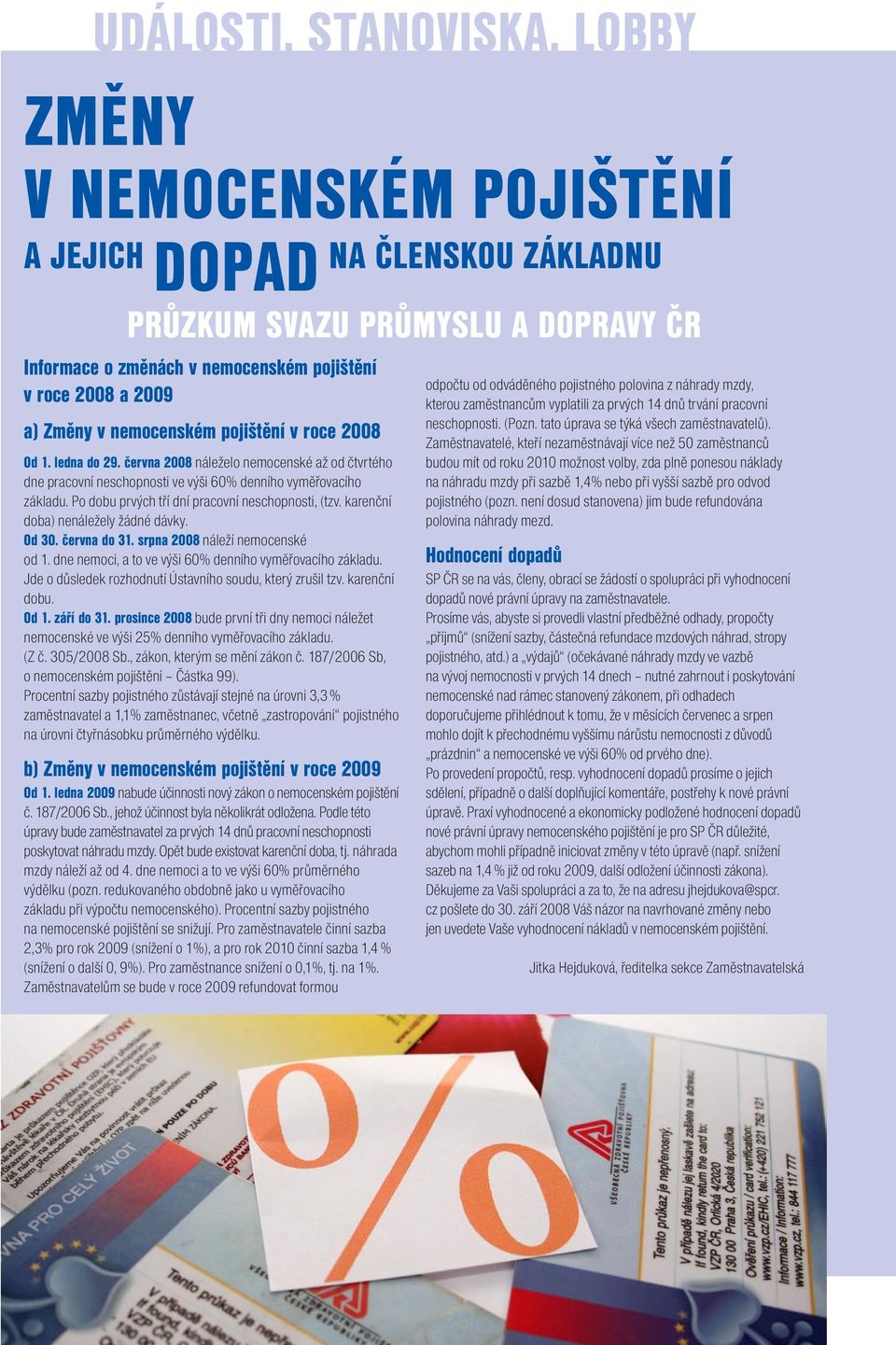 Po dobu prvých tří dní pracovní neschopnosti, (tzv. karenční doba) nenáležely žádné dávky. Od 30. června do 31. srpna 2008 náleží nemocenské od 1.