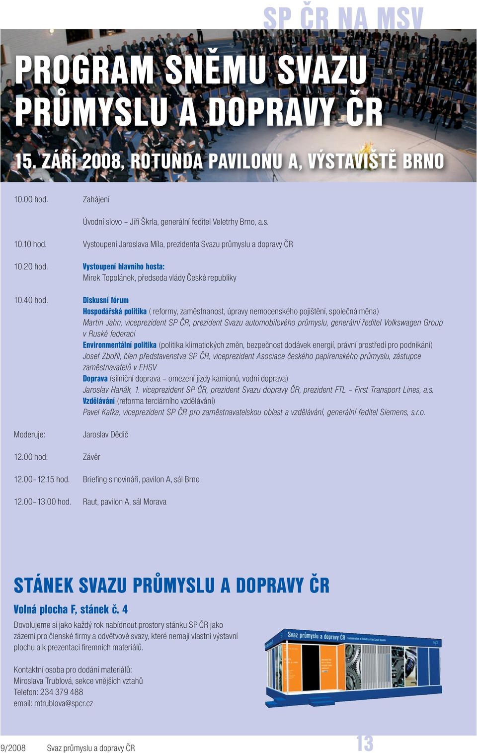 diskusní fórum hospodářská politika ( reformy, zaměstnanost, úpravy nemocenského pojištění, společná měna) Martin Jahn, viceprezident SP ČR, prezident Svazu automobilového průmyslu, generální ředitel