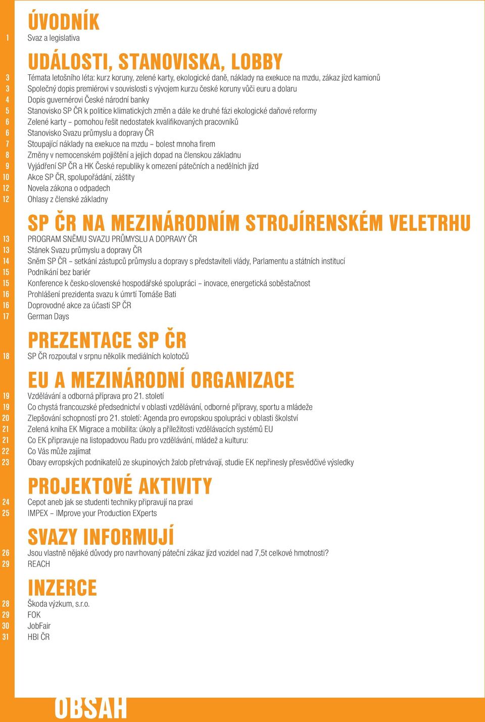 reformy 6 Zelené karty pomohou řešit nedostatek kvalifikovaných pracovníků 6 Stanovisko Svazu průmyslu a dopravy ČR 7 Stoupající náklady na exekuce na mzdu bolest mnoha firem 8 Změny v nemocenském