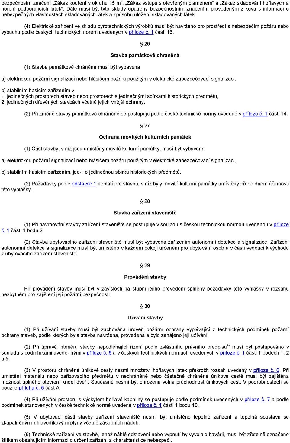 (4) Elektrické zařízení ve skladu pyrotechnických výrobků musí být navrženo pro prostředí s nebezpečím požáru nebo výbuchu podle českých technických norem uvedených v příloze č. 1 části 16.