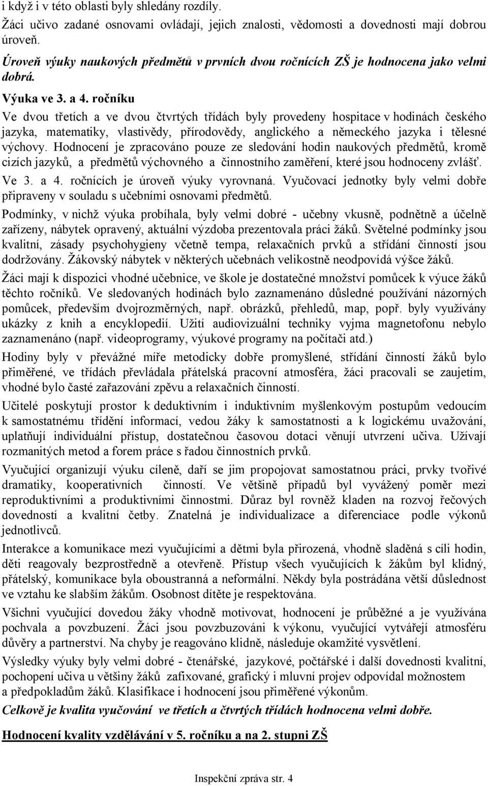 ročníku Ve dvou třetích a ve dvou čtvrtých třídách byly provedeny hospitace v hodinách českého jazyka, matematiky, vlastivědy, přírodovědy, anglického a německého jazyka i tělesné výchovy.