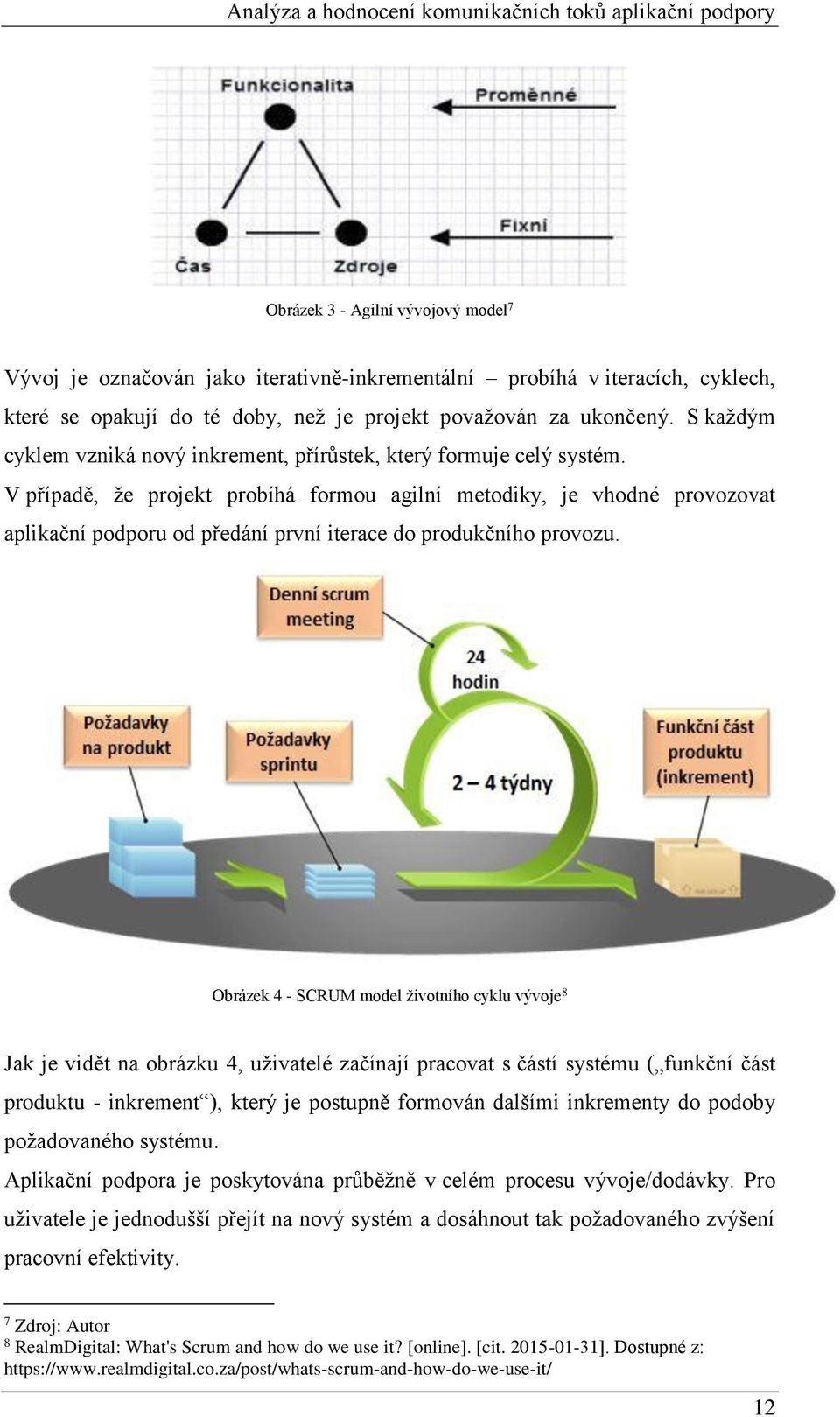 V případě, že projekt probíhá formou agilní metodiky, je vhodné provozovat aplikační podporu od předání první iterace do produkčního provozu.