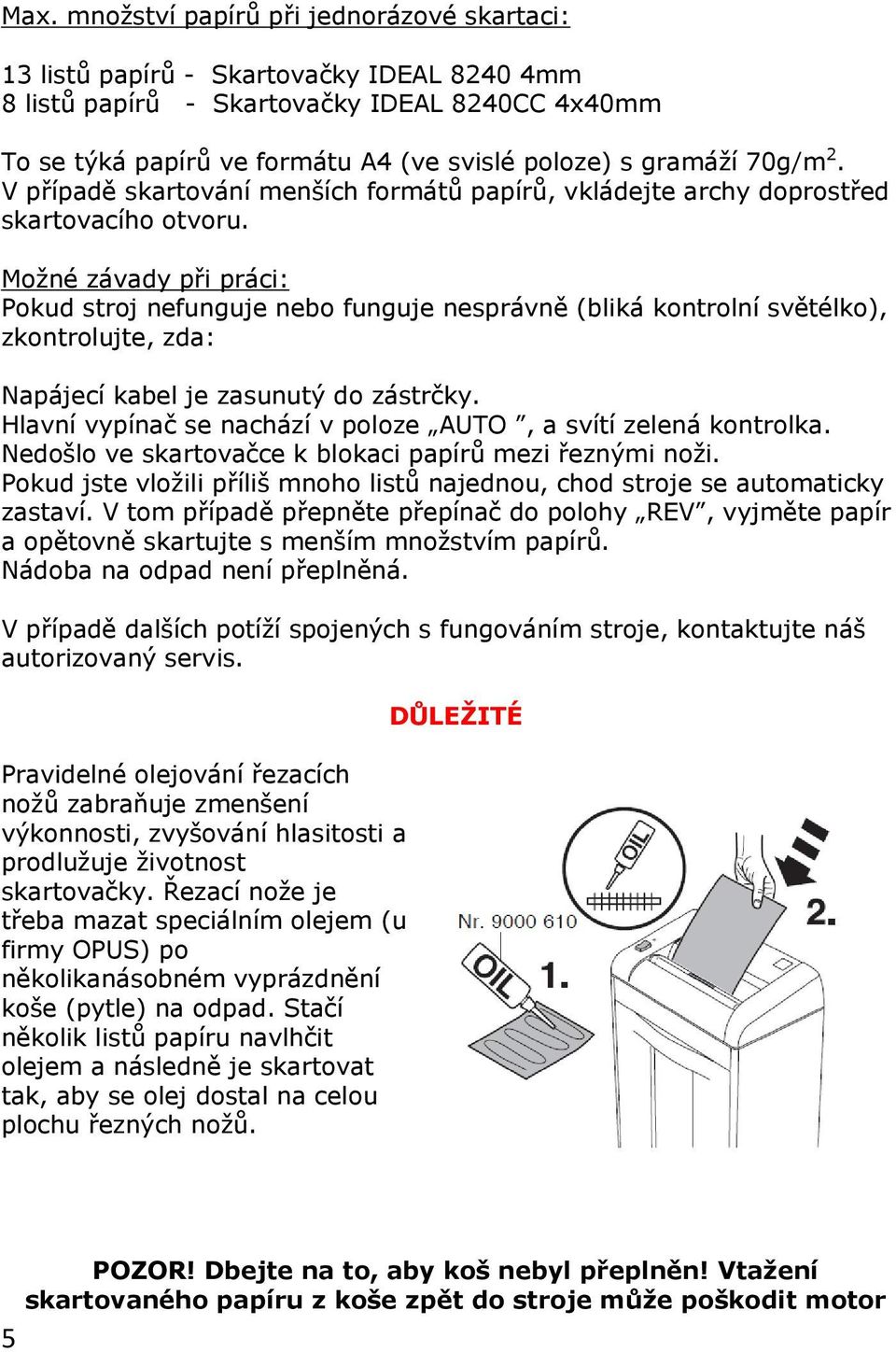 Možné závady při práci: Pokud stroj nefunguje nebo funguje nesprávně (bliká kontrolní světélko), zkontrolujte, zda: Napájecí kabel je zasunutý do zástrčky.