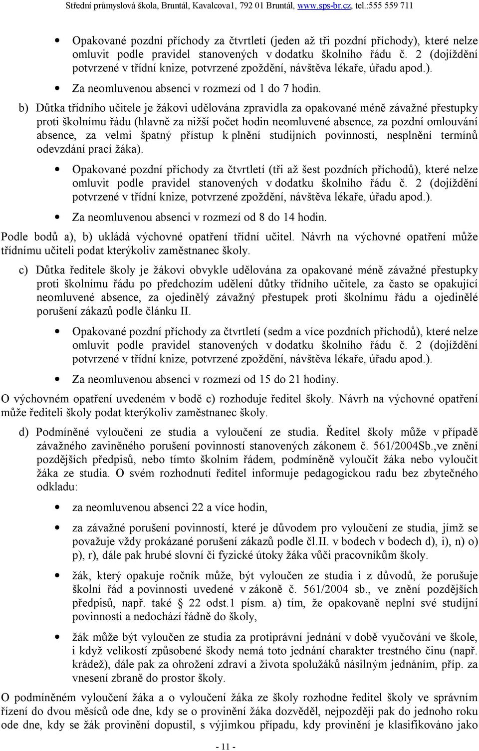 b) Důtka třídního učitele je žákovi udělována zpravidla za opakované méně závažné přestupky proti školnímu řádu (hlavně za nižší počet hodin neomluvené absence, za pozdní omlouvání absence, za velmi