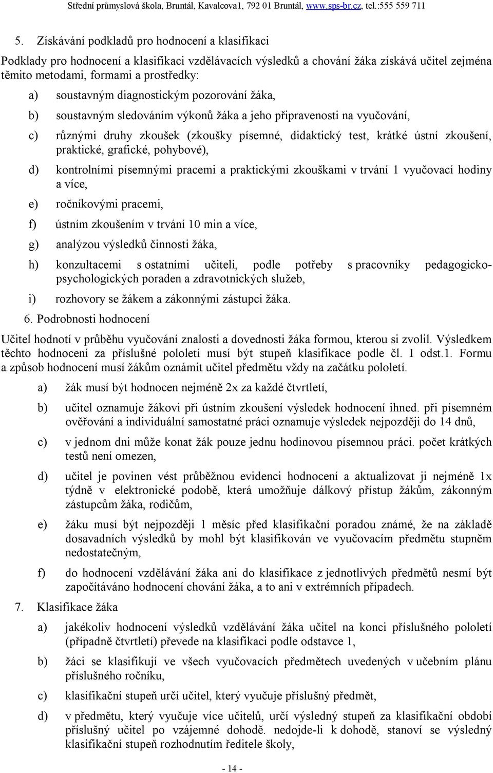 grafické, pohybové), d) kontrolními písemnými pracemi a praktickými zkouškami v trvání 1 vyučovací hodiny a více, e) ročníkovými pracemi, f) ústním zkoušením v trvání 10 min a více, g) analýzou