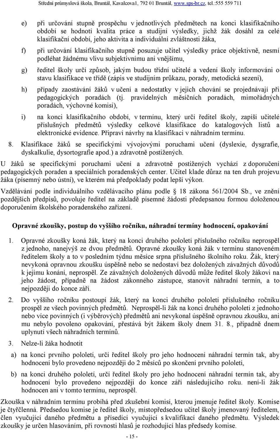 jakým budou třídní učitelé a vedení školy informováni o stavu klasifikace ve třídě (zápis ve studijním průkazu, porady, metodická sezení), h) případy zaostávání žáků v učení a nedostatky v jejich