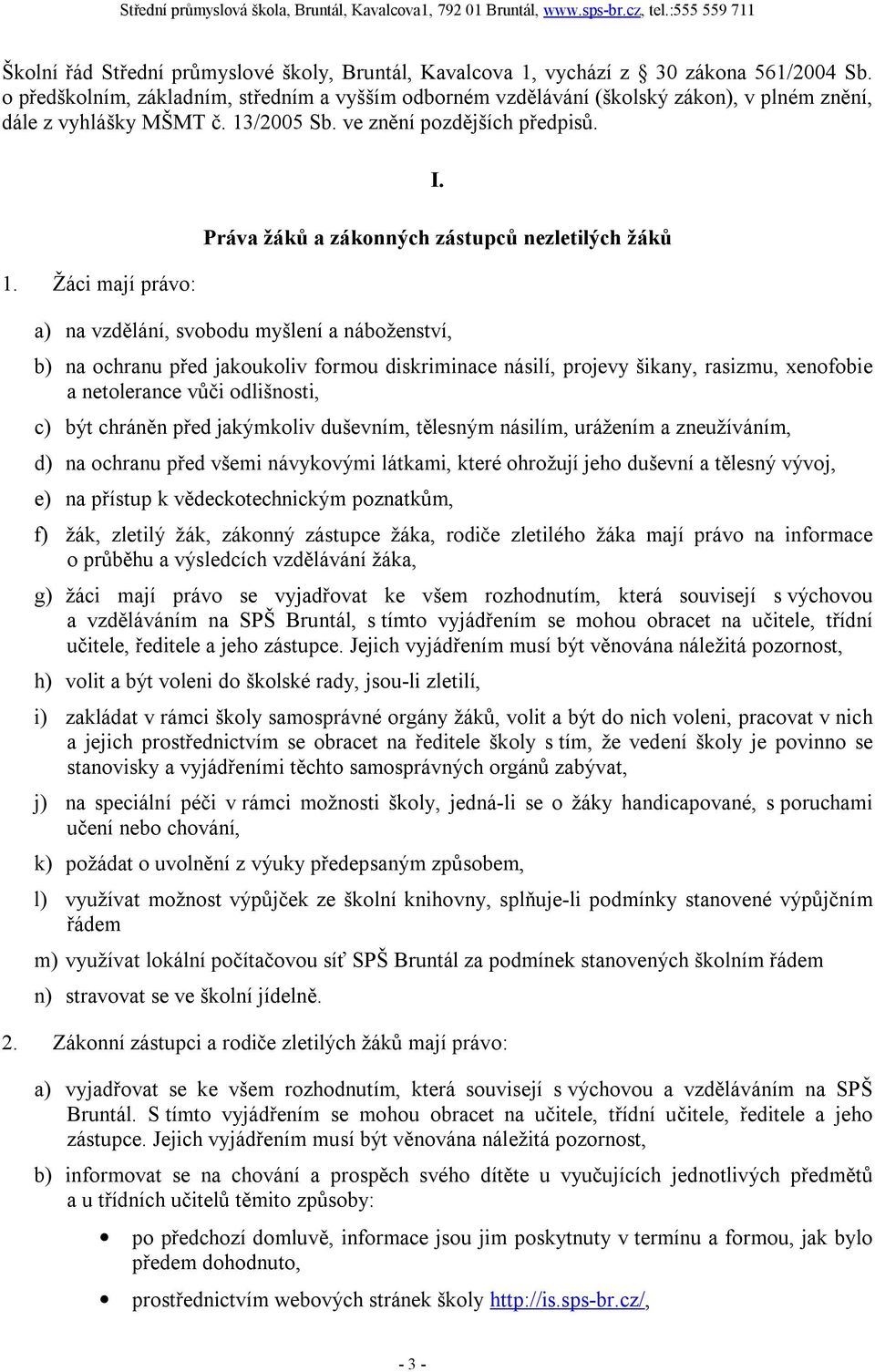 Práva žáků a zákonných zástupců nezletilých žáků a) na vzdělání, svobodu myšlení a náboženství, b) na ochranu před jakoukoliv formou diskriminace násilí, projevy šikany, rasizmu, xenofobie a