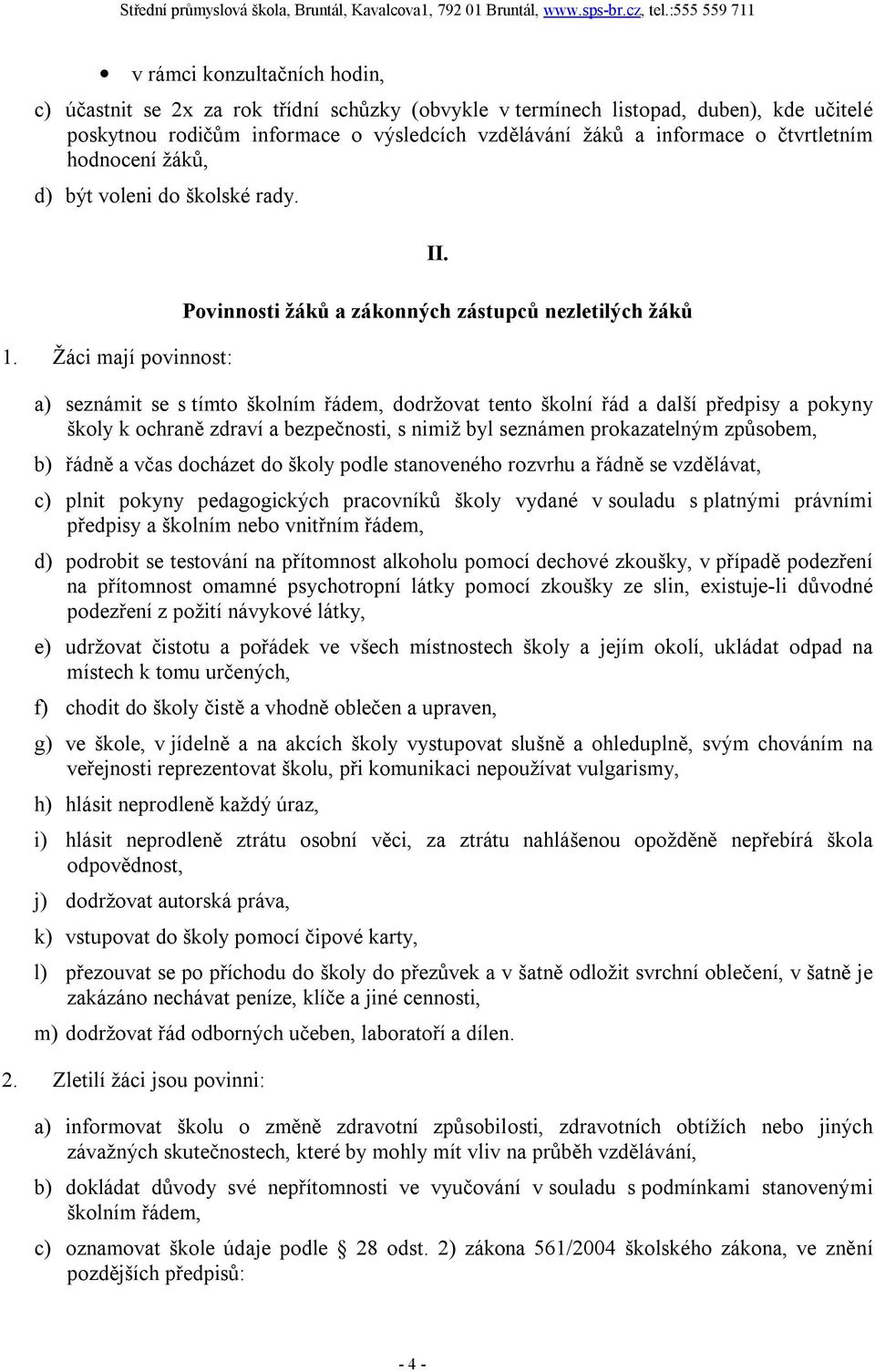 Povinnosti žáků a zákonných zástupců nezletilých žáků a) seznámit se s tímto školním řádem, dodržovat tento školní řád a další předpisy a pokyny školy k ochraně zdraví a bezpečnosti, s nimiž byl