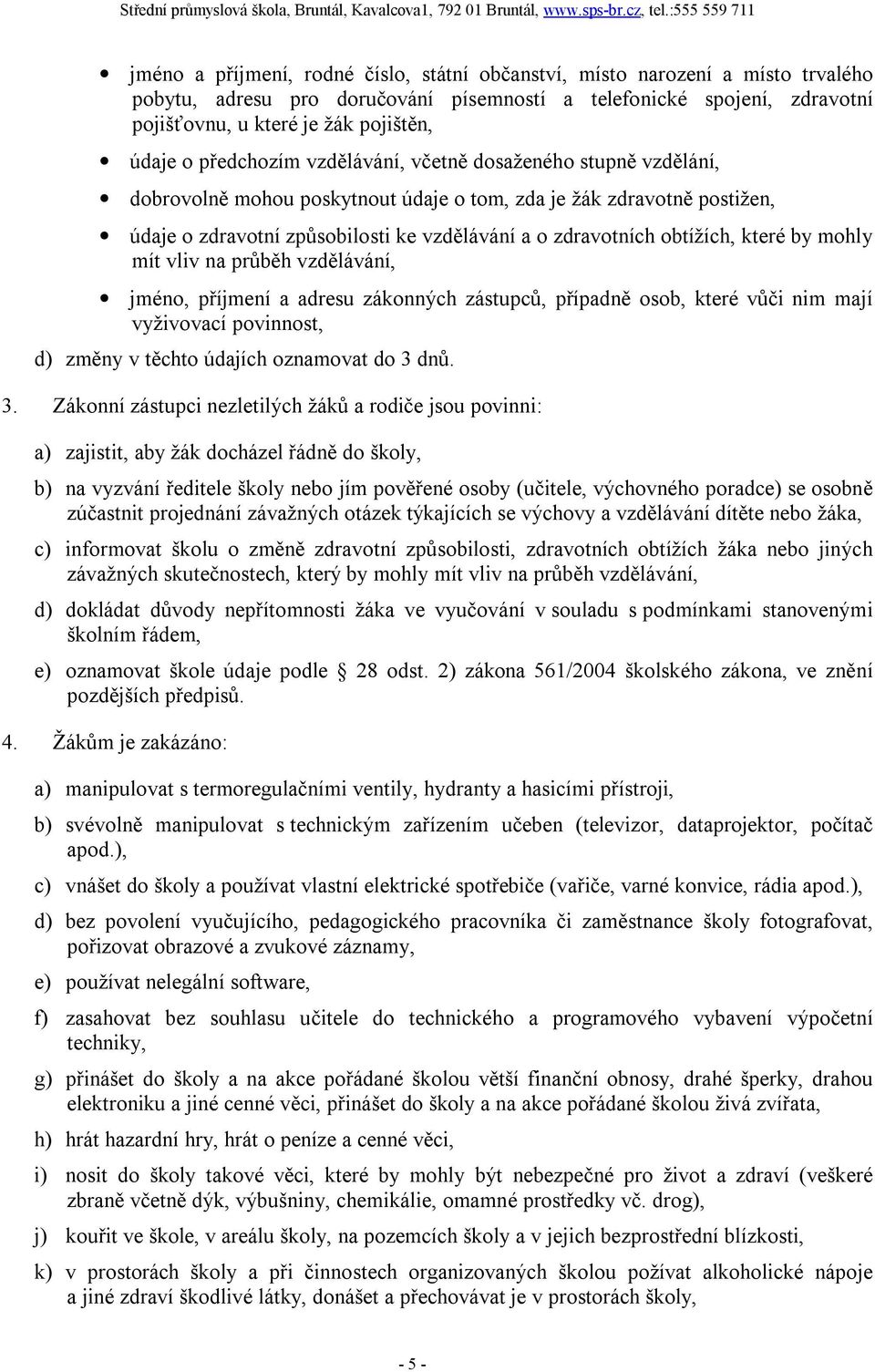 obtížích, které by mohly mít vliv na průběh vzdělávání, jméno, příjmení a adresu zákonných zástupců, případně osob, které vůči nim mají vyživovací povinnost, d) změny v těchto údajích oznamovat do 3