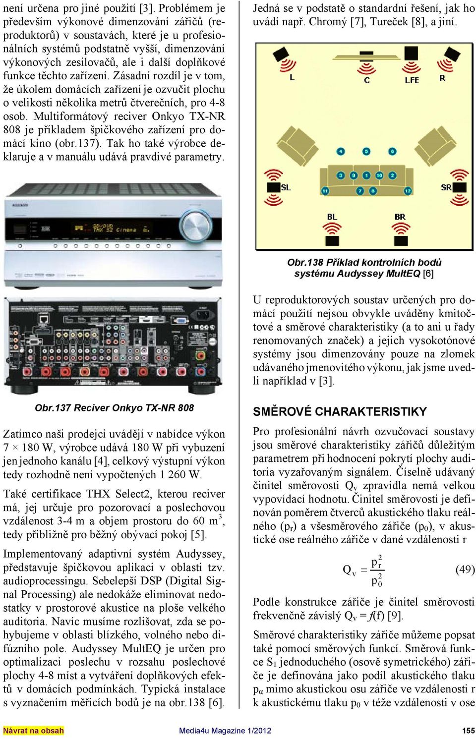 těchto zařízení. Zásadní rozdíl je v tom, že úkolem domácích zařízení je ozvučit plochu o velikosti několika metrů čtverečních, pro 4-8 osob.