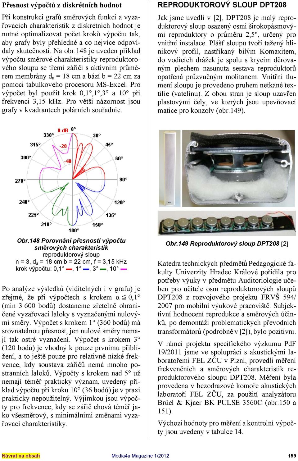 148 je uveden příklad výpočtu směrové charakteristiky reproduktorového sloupu se třemi zářiči s aktivním průměrem membrány d a = 18 cm a bází b = 22 cm za pomoci tabulkového procesoru MS-Excel.