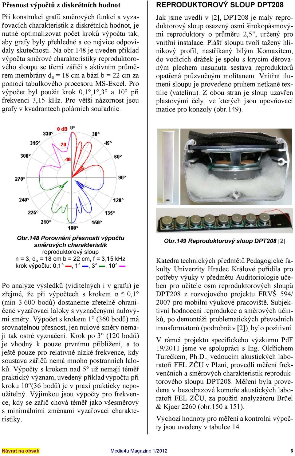 148 je uveden příklad výpočtu směrové charakteristiky reproduktorového sloupu se třemi zářiči s aktivním průměrem membrány d a = 18 cm a bází b = 22 cm za pomoci tabulkového procesoru MS-Excel.