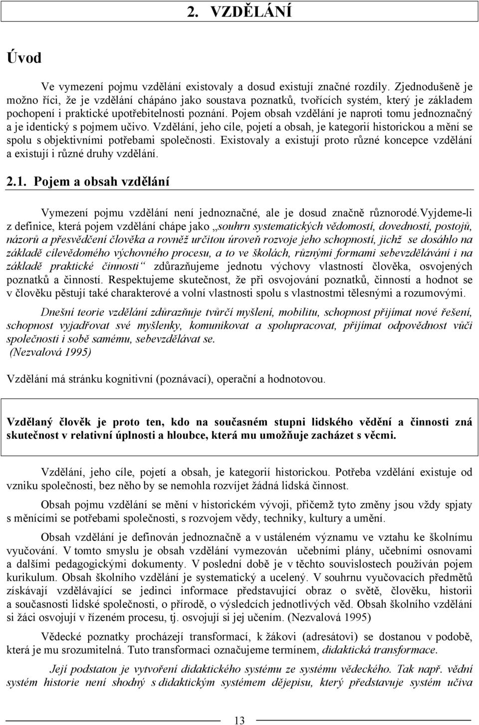 Pojem obsah vzdělání je naproti tomu jednoznačný a je identický s pojmem učivo. Vzdělání, jeho cíle, pojetí a obsah, je kategorií historickou a mění se spolu s objektivními potřebami společnosti.