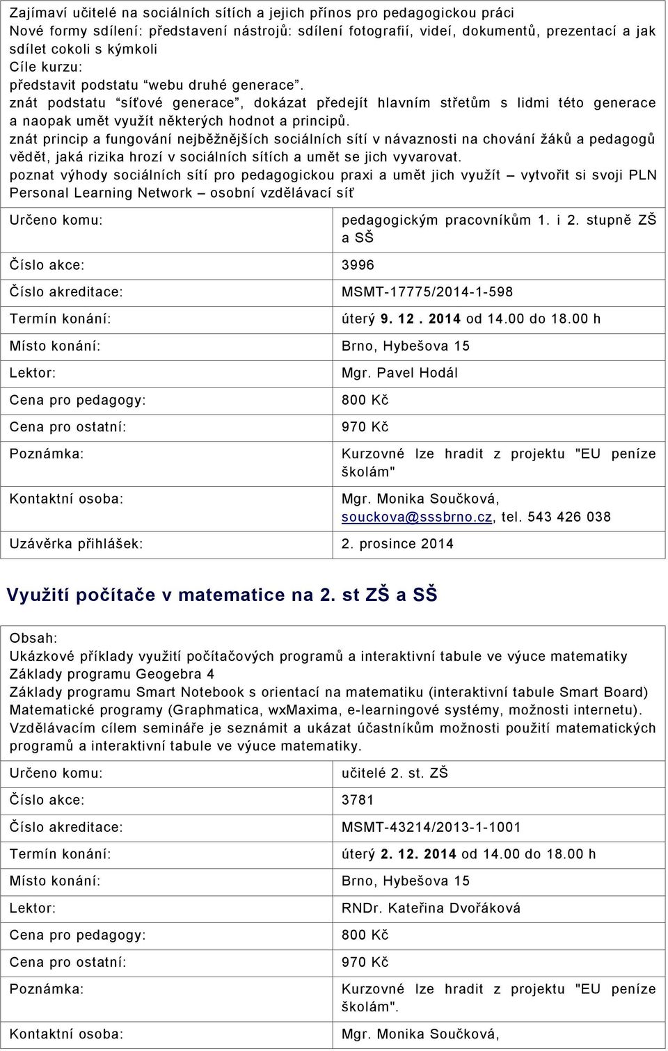 znát princip a fungování nejběžnějších sociálních sítí v návaznosti na chování žáků a pedagogů vědět, jaká rizika hrozí v sociálních sítích a umět se jich vyvarovat.